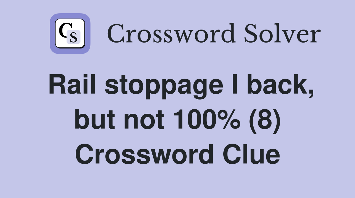 Rail stoppage I back, but not 100 (8) Crossword Clue Answers
